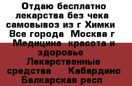Отдаю бесплатно лекарства без чека, самовывоз из г.Химки - Все города, Москва г. Медицина, красота и здоровье » Лекарственные средства   . Кабардино-Балкарская респ.,Нальчик г.